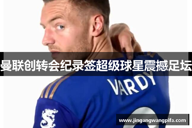 曼联创转会纪录签超级球星震撼足坛
