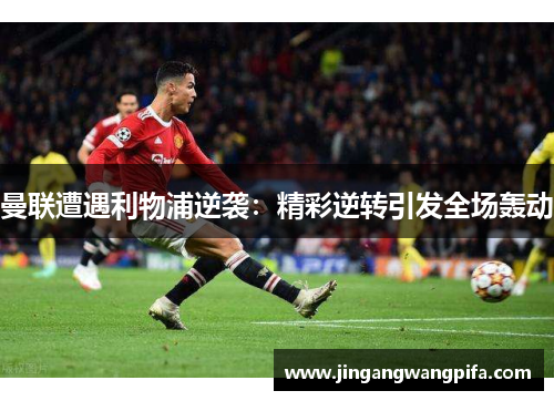 曼联遭遇利物浦逆袭：精彩逆转引发全场轰动