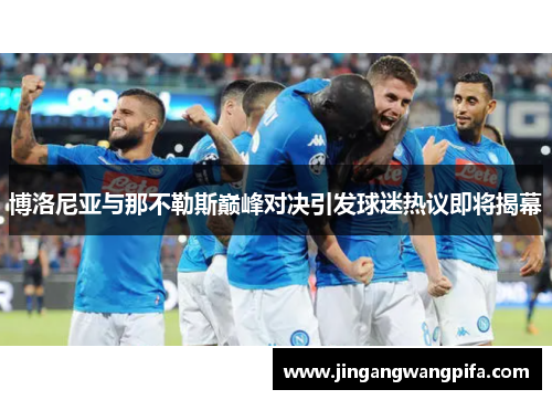 博洛尼亚与那不勒斯巅峰对决引发球迷热议即将揭幕