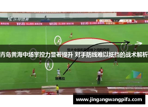 青岛黄海中场掌控力显著提升 对手防线难以抵挡的战术解析