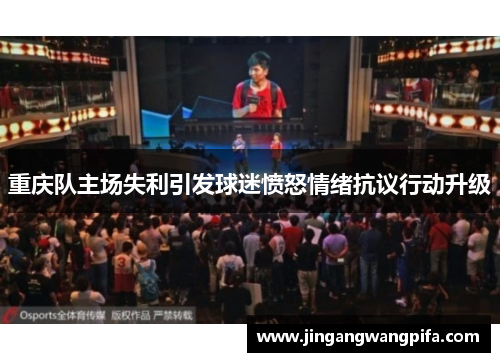 重庆队主场失利引发球迷愤怒情绪抗议行动升级