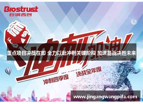 重点项目决战在即 全力以赴冲刺关键阶段 加速备战决胜未来