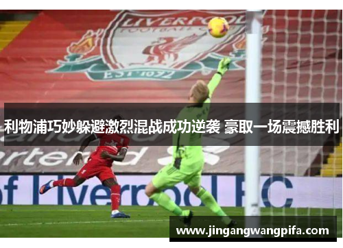利物浦巧妙躲避激烈混战成功逆袭 豪取一场震撼胜利